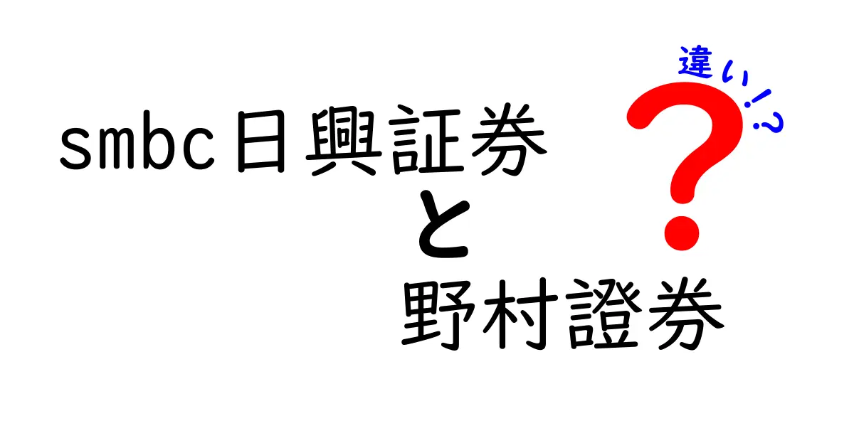 SMBC日興証券と野村證券の違いを徹底解説！あなたに合った証券会社はどっち？