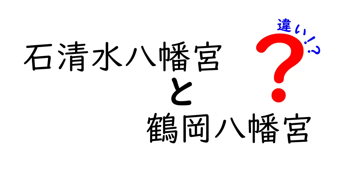 石清水八幡宮と鶴岡八幡宮の違いとは？知っておきたいポイントを徹底解説！