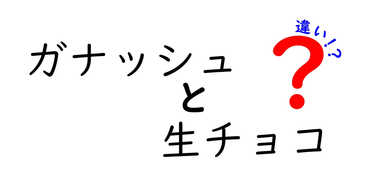 ガナッシュと生チョコの違いとは？甘さと口溶けを徹底解説！