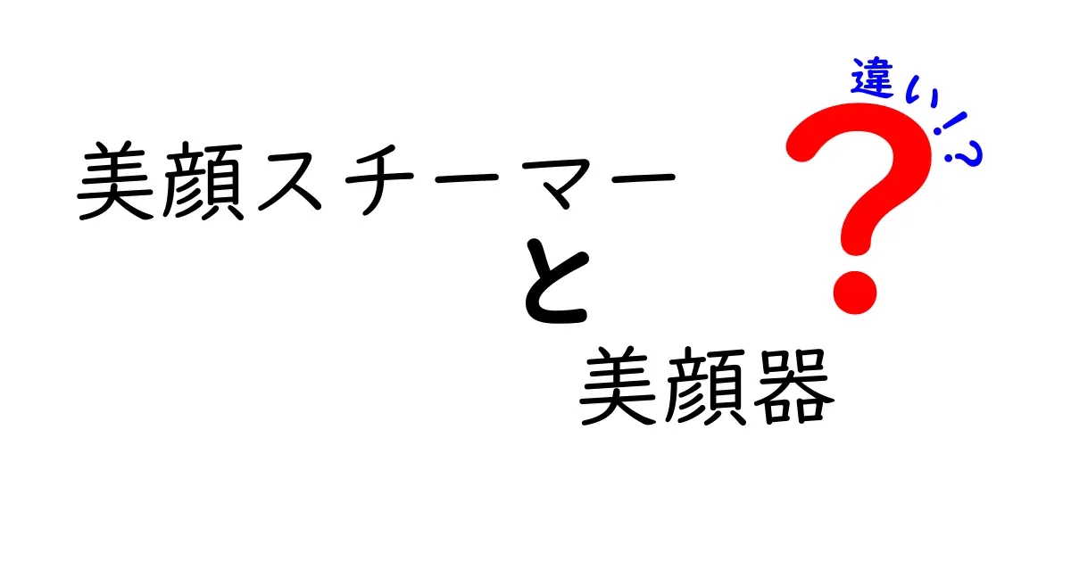 美顔スチーマーと美顔器の違いを徹底解説！あなたに合った美肌ケアを見つけよう