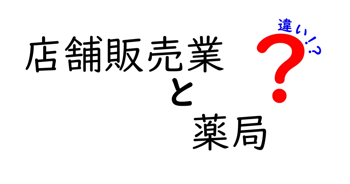 店舗販売業と薬局の違いをわかりやすく解説！あなたに合ったお店の選び方