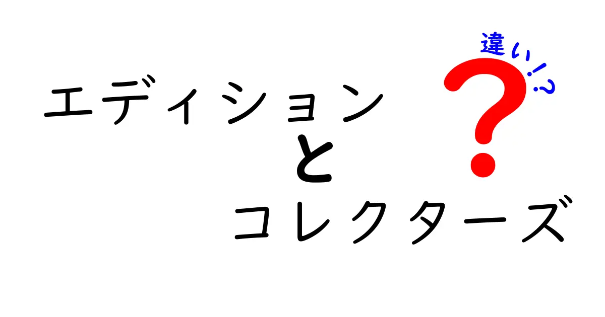 エディションとコレクターズの違いとは？あなたの理解が深まる解説