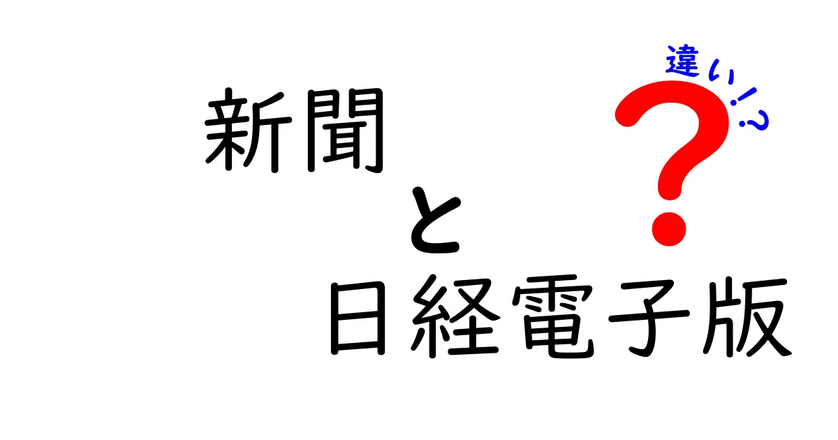 新聞と日経電子版の違いを徹底解説！あなたはどっちを選ぶ？