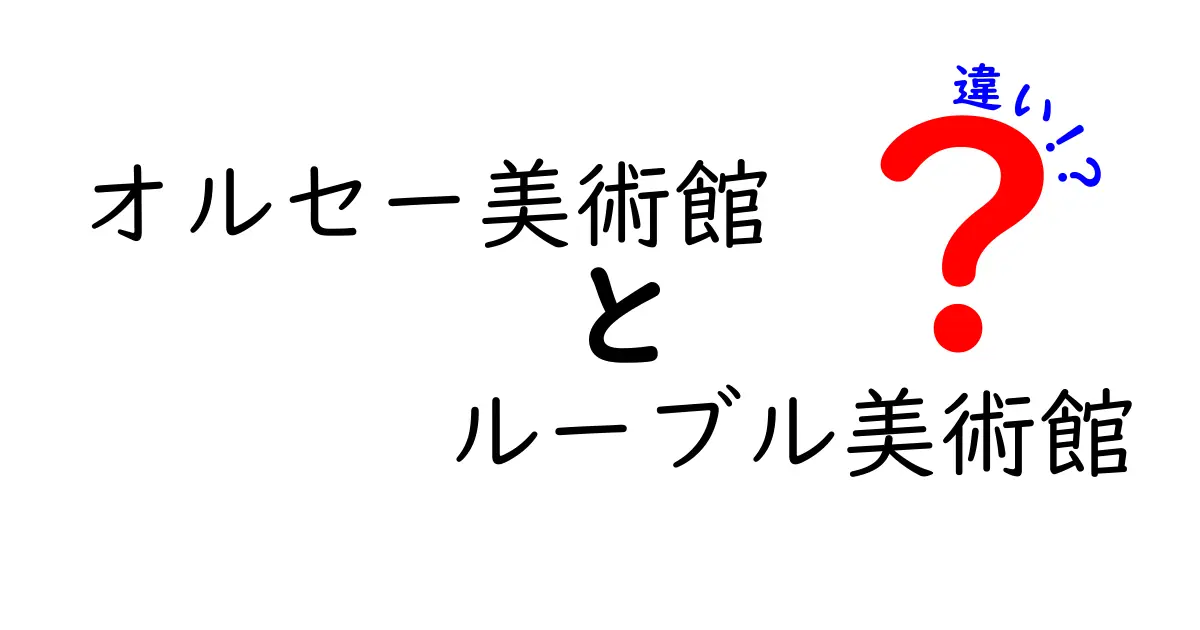 オルセー美術館とルーブル美術館の違いを徹底解説！あなたはどちらに行きたい？