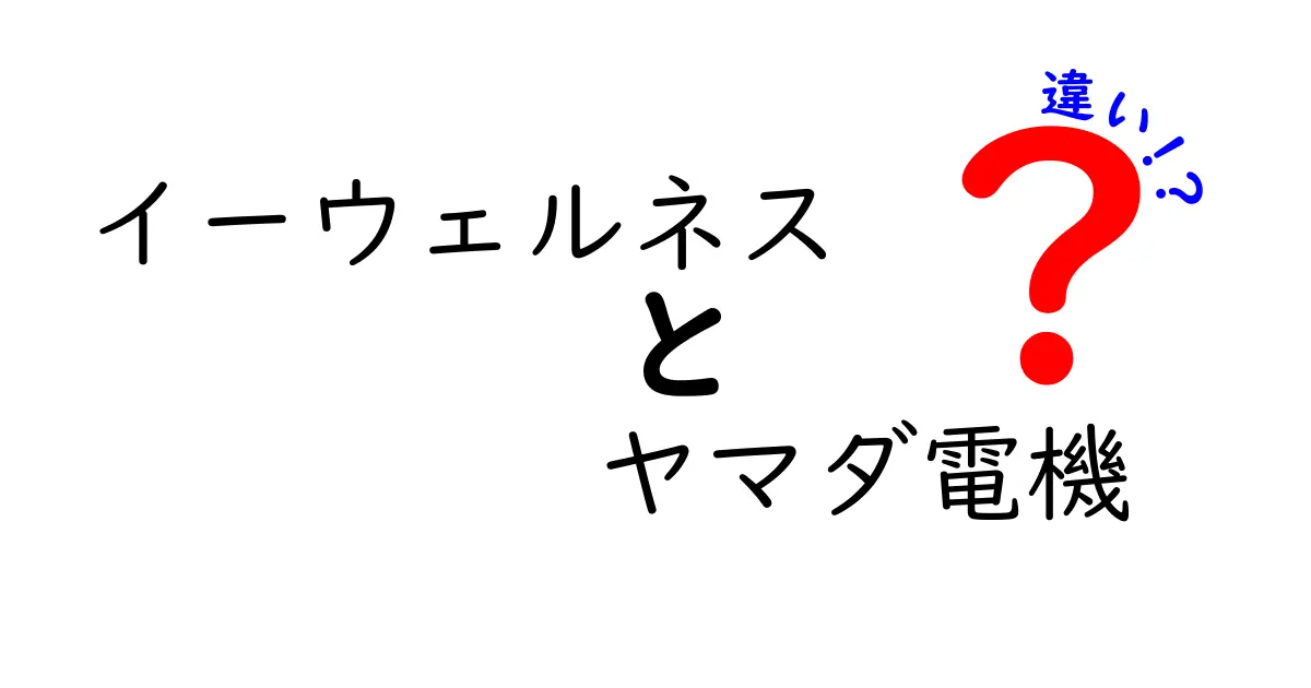 イーウェルネスとヤマダ電機の違いを徹底比較！どちらがあなたのライフスタイルに合っている？