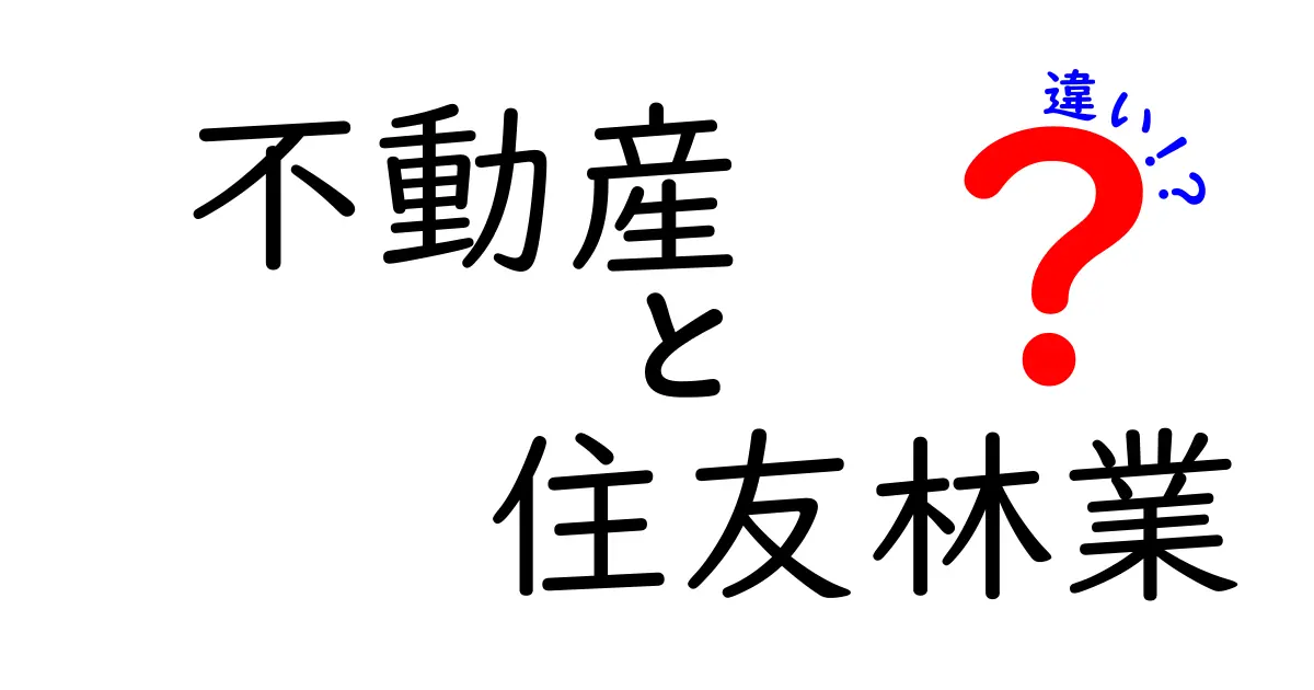 不動産と住友林業の違いを徹底解説！それぞれの魅力と特徴とは？