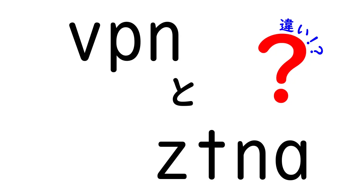 VPNとZTNAの違いを徹底解説！どちらを選ぶべきか？