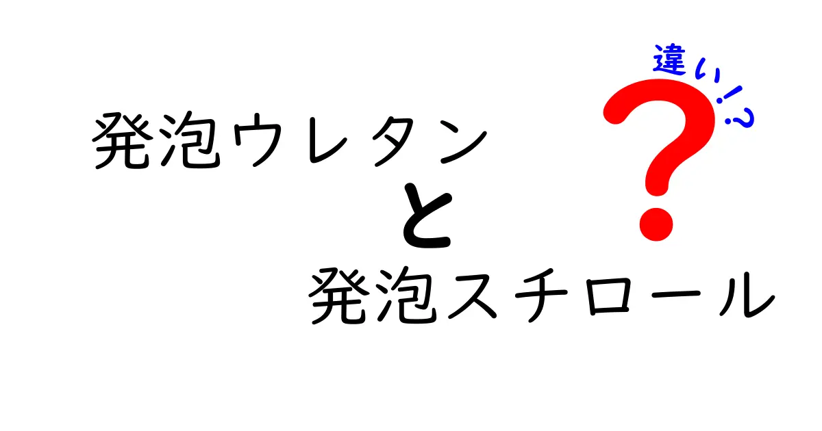 発泡ウレタンと発泡スチロールの違いとは？その特性と活用法を徹底解説！