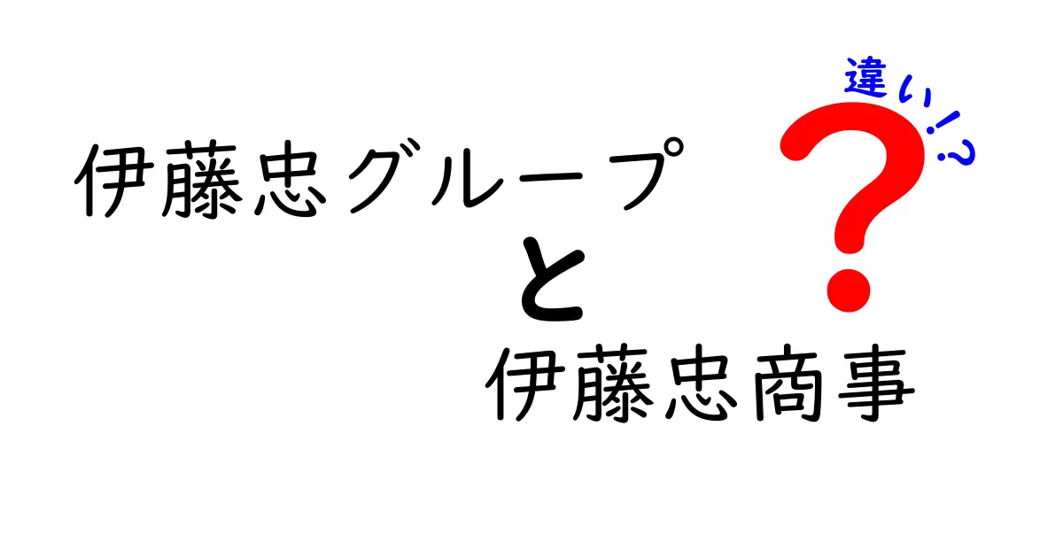 伊藤忠グループと伊藤忠商事の違いをわかりやすく解説！