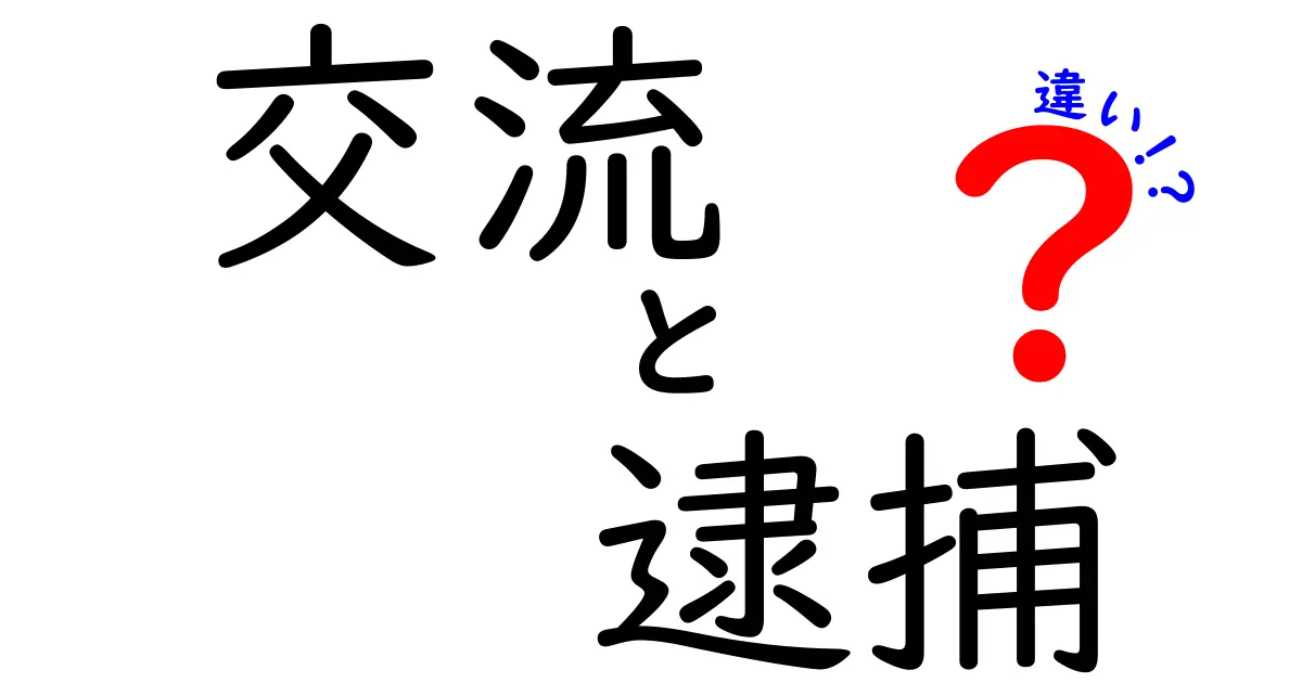 「交流」と「逮捕」の違いとは？知っておきたい2つの言葉の意味と使用シーン