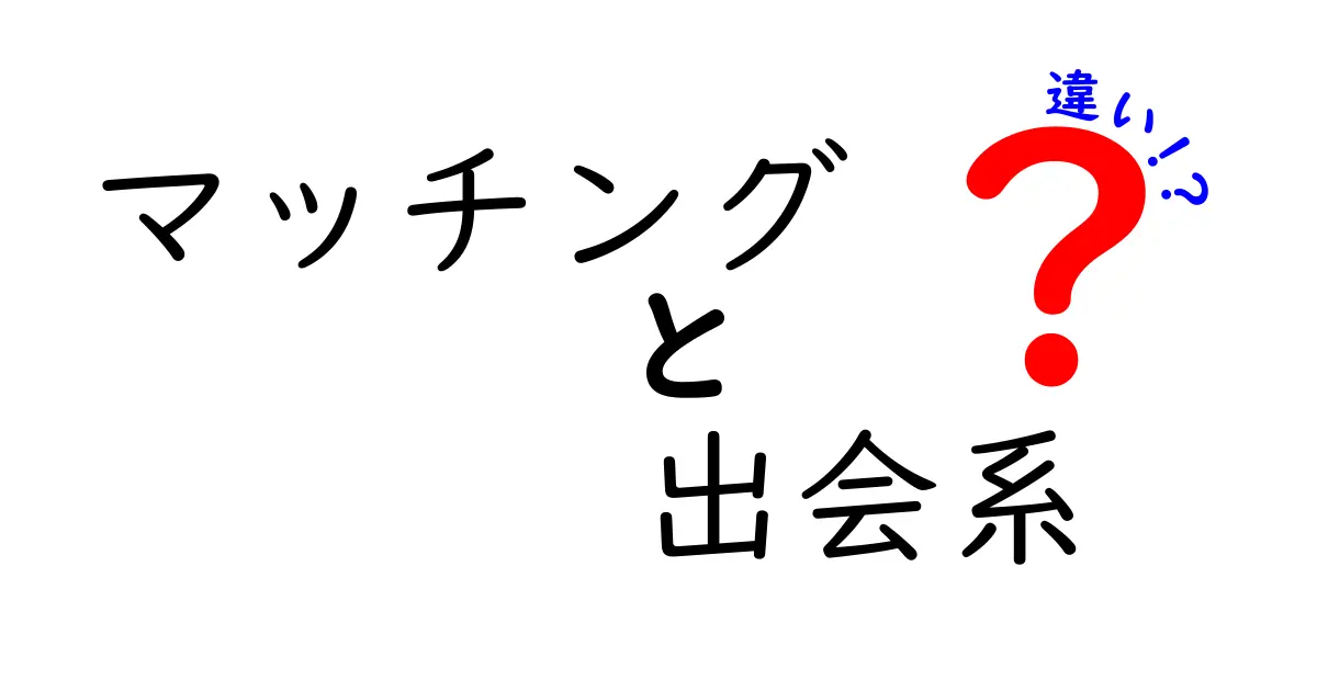 マッチングと出会系の違いを徹底解説！知っておきたい使い方と特徴