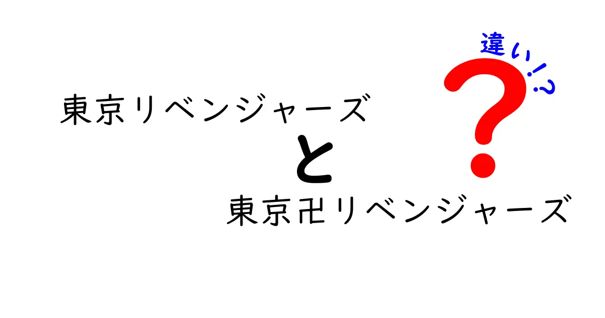 東京リベンジャーズと東京卍リベンジャーズの本当の違いとは？