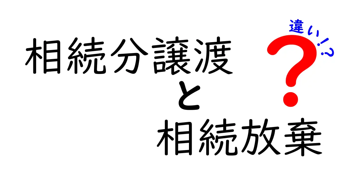 相続分譲渡と相続放棄の違いを詳しく解説!あなたの選択はどっち?