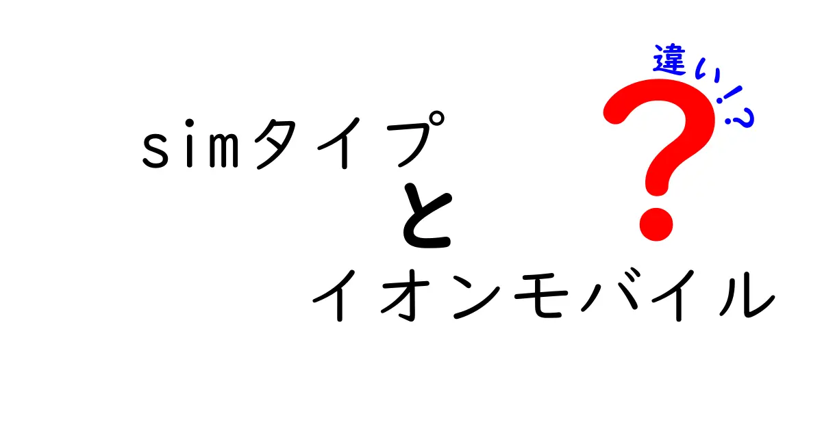 イオンモバイルのSIMタイプを徹底比較！あなたにぴったりの選び方