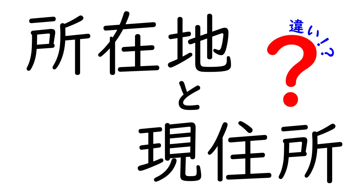 所在地と現住所の違いとは?知っておくべきポイント