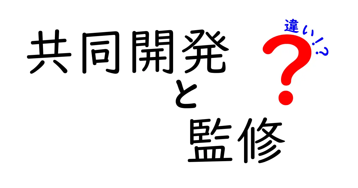 共同開発と監修の違いとは？それぞれの役割を徹底解説！