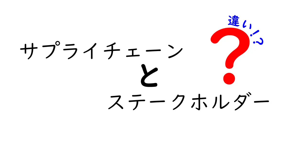 サプライチェーンとステークホルダーの違いとは?基礎から分かりやすく解説!