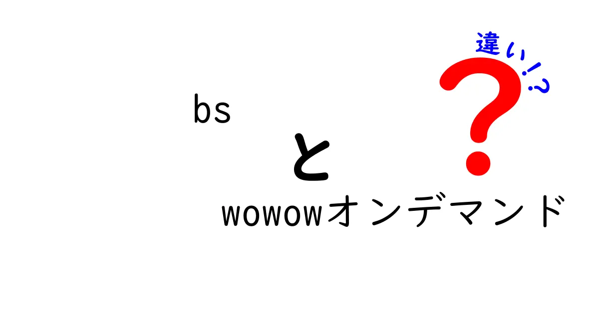 BSとWOWOWオンデマンドの違いを徹底解説！あなたに合った視聴方法はどれ？