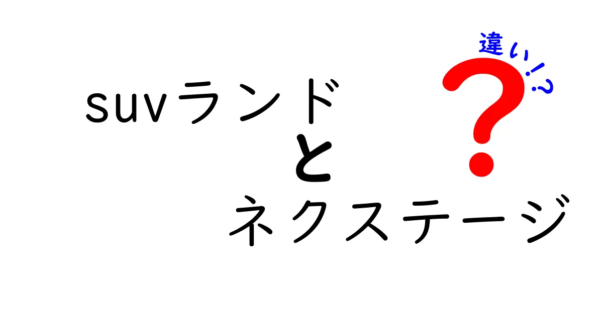 SUVランドとネクステージの違いを徹底比較！あなたにぴったりの選び方は？