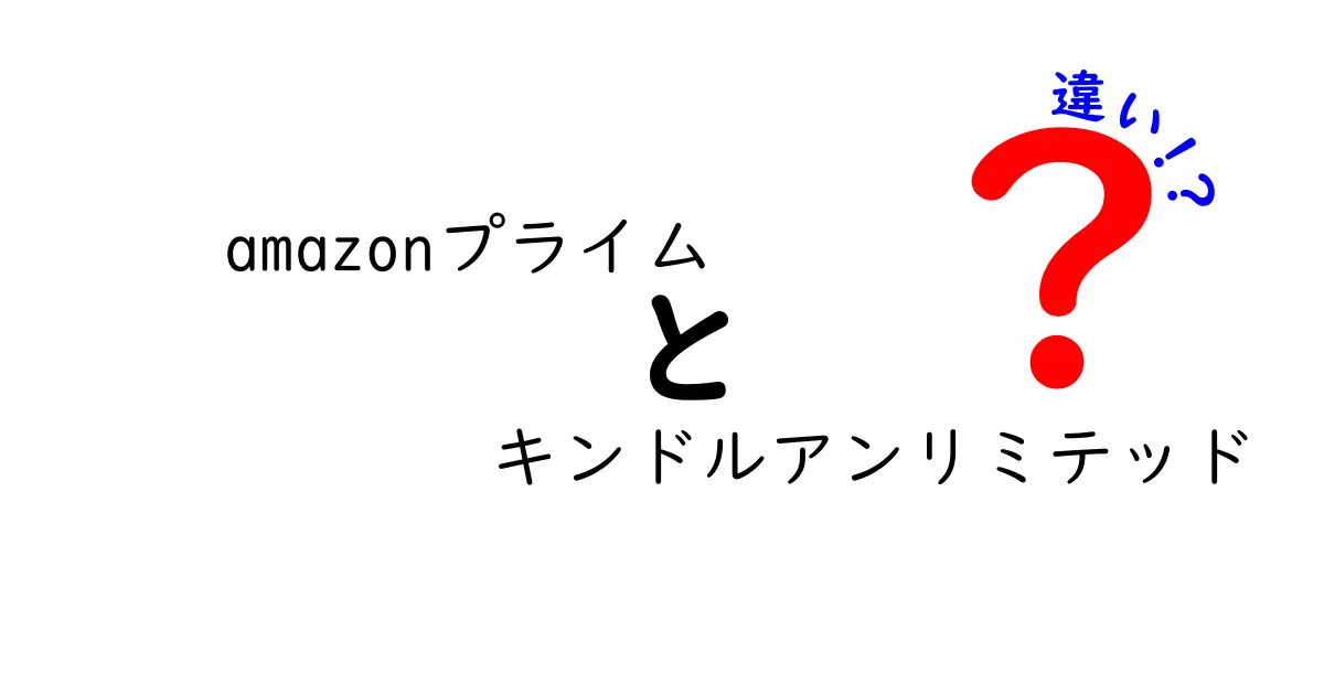 AmazonプライムとKindleアンリミテッドの違いとは？どちらがあなたに合っている？