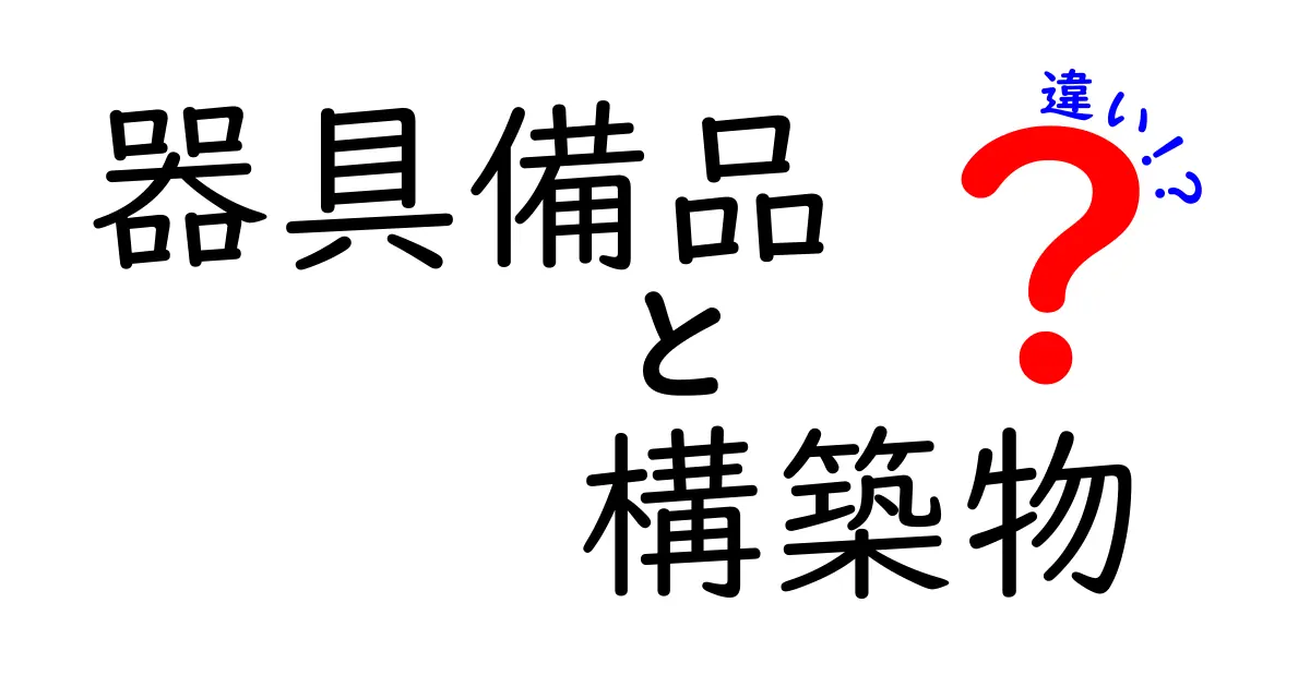 器具備品と構築物の違いとは？この二つの意味をわかりやすく解説