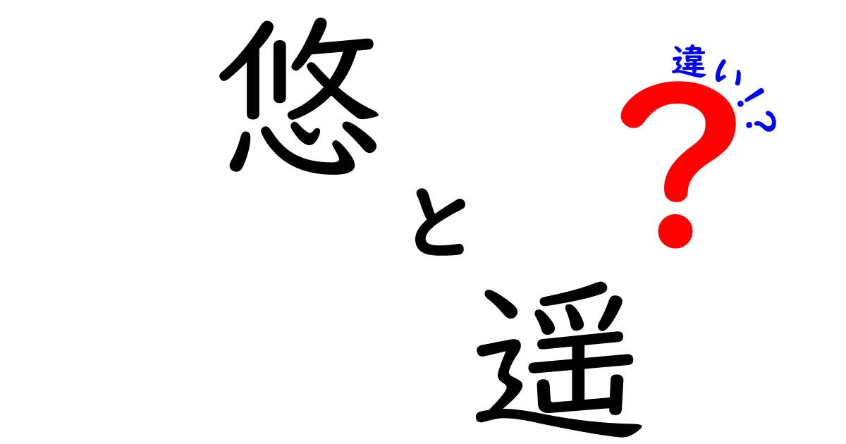 「悠」と「遥」の違いをわかりやすく解説！言葉の深い意味とは