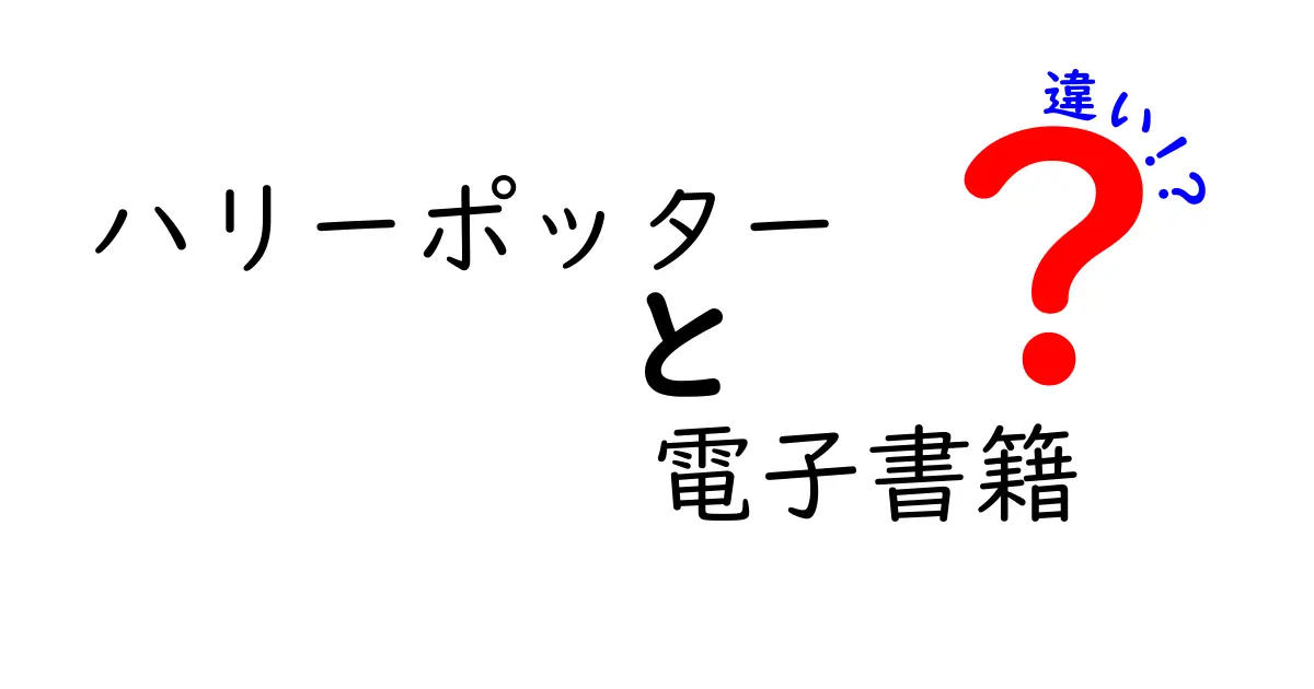 ハリーポッターの電子書籍版と紙の本版の違いとは？それぞれのメリットとデメリットを徹底解説！