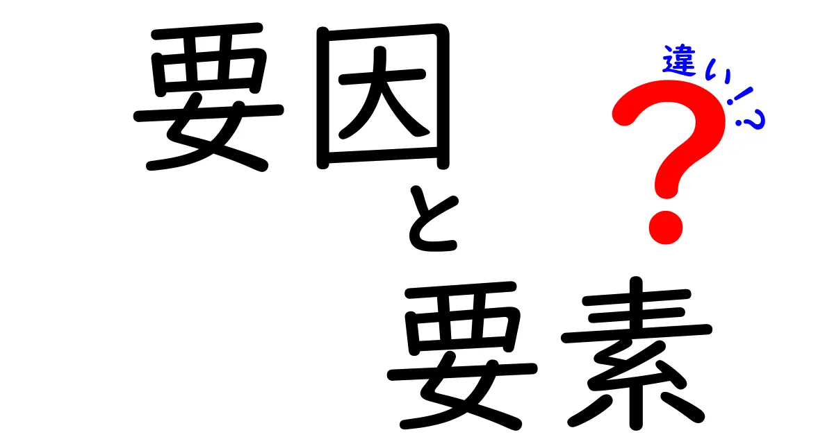 要因と要素の違いをわかりやすく解説！あなたはどちらを理解していますか？