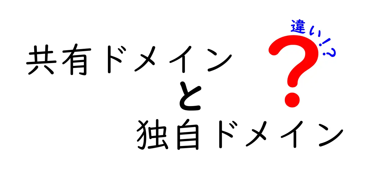 共有ドメインと独自ドメインの違いをわかりやすく解説！あなたに合った選び方とは？