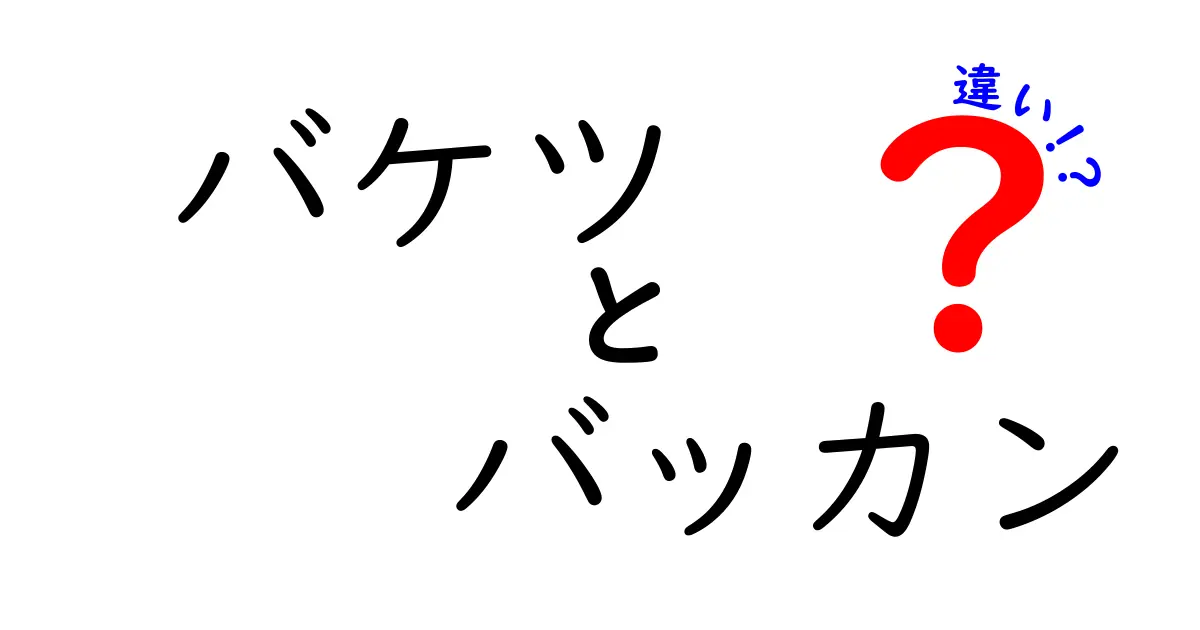 バケツとバッカンの違いとは？意外な使い方と特徴を徹底解説！