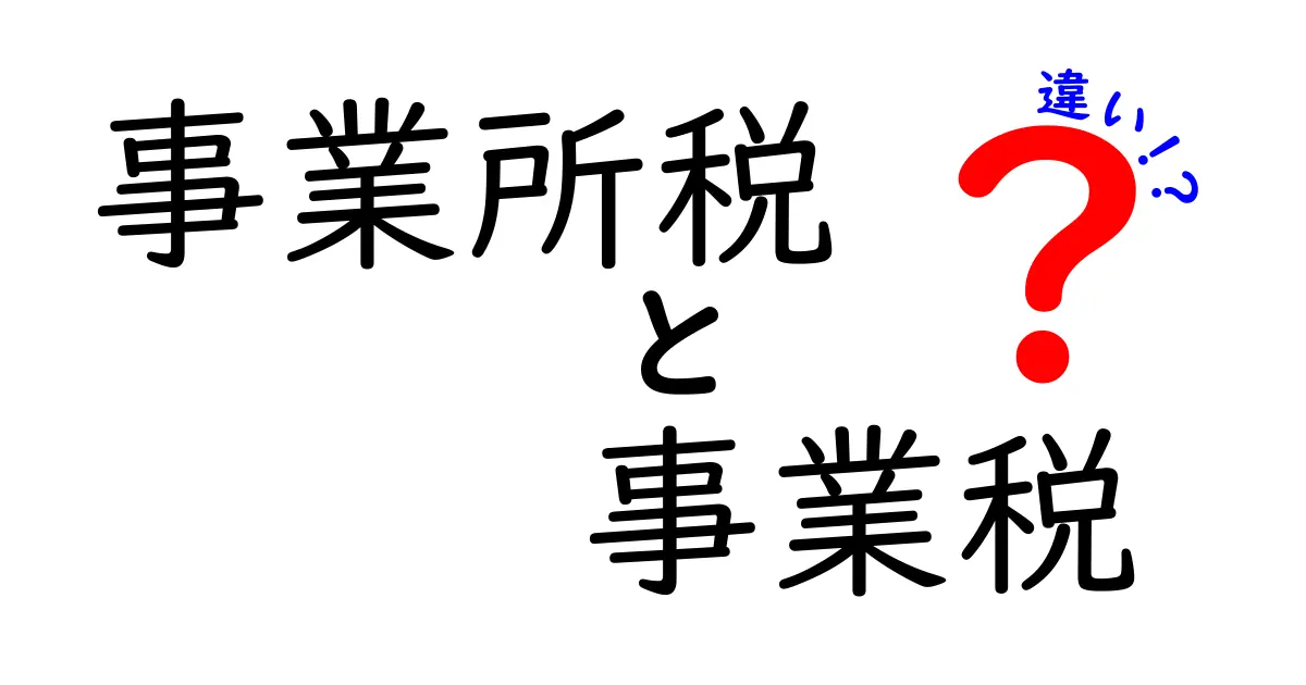 事業所税と事業税の違いをわかりやすく解説!あなたのビジネスにどう影響する?