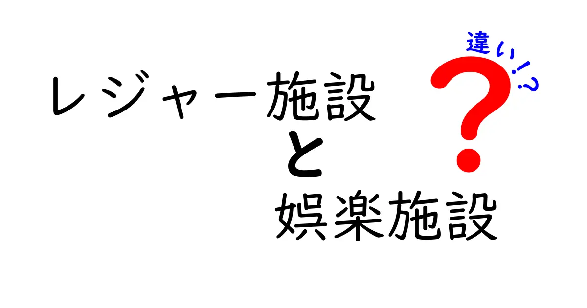 レジャー施設と娯楽施設の違いとは？どちらを選ぶべきか徹底解説！