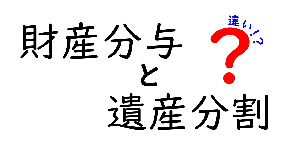 財産分与と遺産分割の違いを徹底解説!あなたの権利はこれで変わる