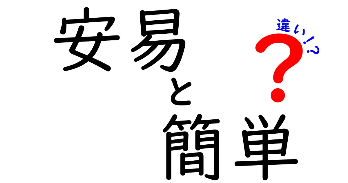 「安易」と「簡単」の違いとは？わかりやすく解説