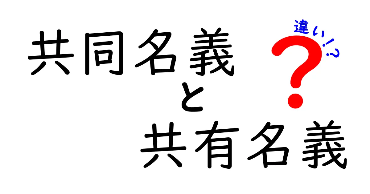 共同名義と共有名義の違いとは?分かりやすく解説します!