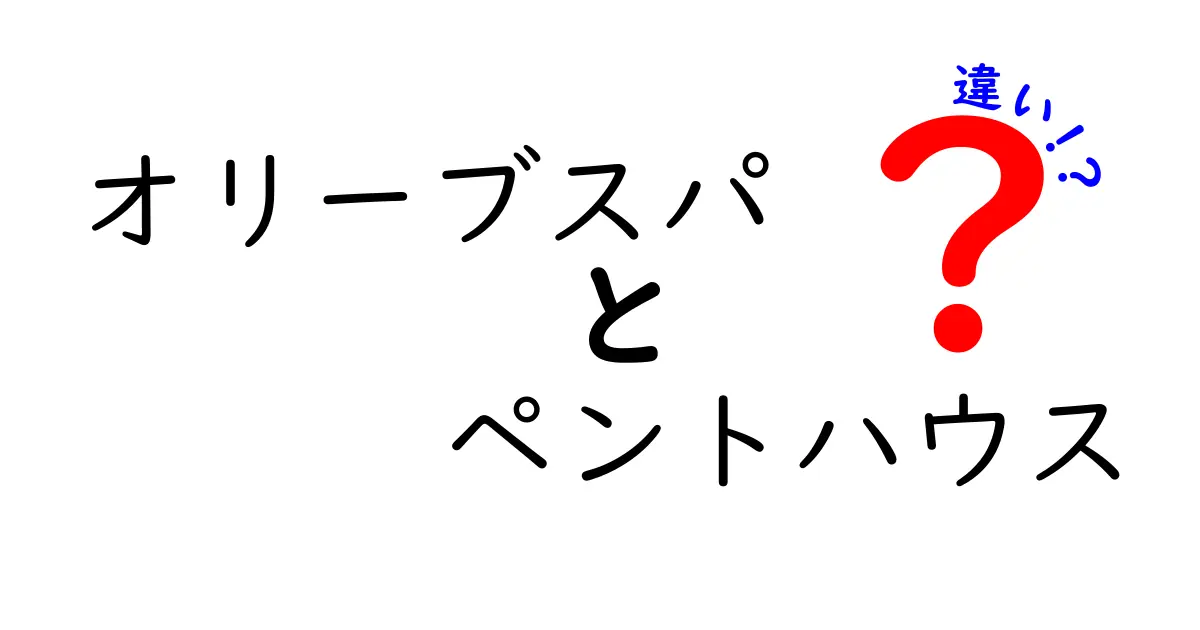 オリーブスパとペントハウスの違いとは？どちらを選ぶべきか徹底比較！