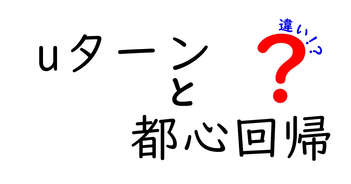 Uターンと都心回帰の違いとは？あなたのライフスタイルに合わせた選択を考えてみよう