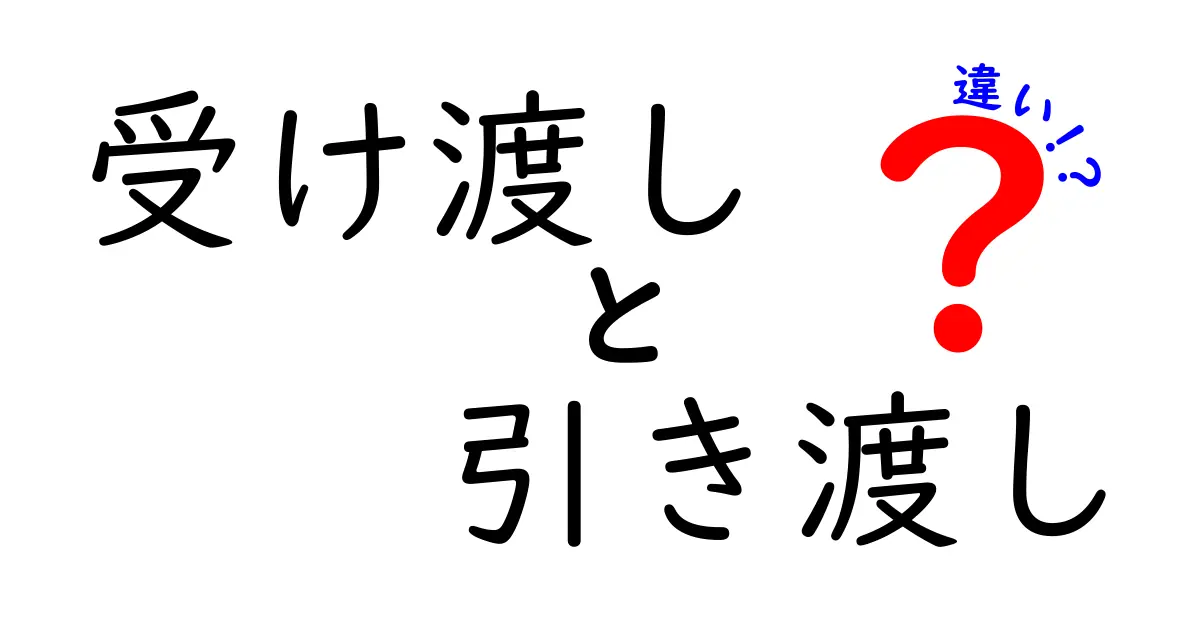 「受け渡し」と「引き渡し」の違いを徹底解説！これであなたも言葉の達人に