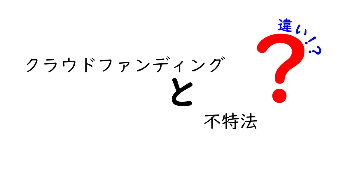 クラウドファンディングと不特法の違いを徹底解説！あなたのプロジェクトに最適なのはどっち？