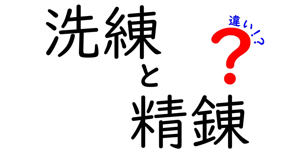 洗練と精錬の違いをわかりやすく解説！どちらも大事なプロセスとは？