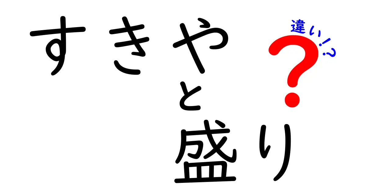 すきやと盛りの違いを徹底解説！あなたはどっちを選ぶ？