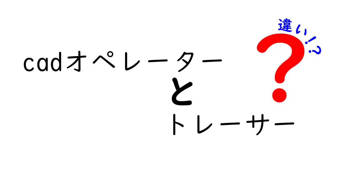 CADオペレーターとトレーサーの違いとは？わかりやすく解説！