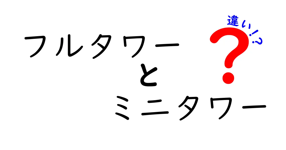 フルタワーとミニタワーの違いを徹底解説！どちらを選ぶべきか？