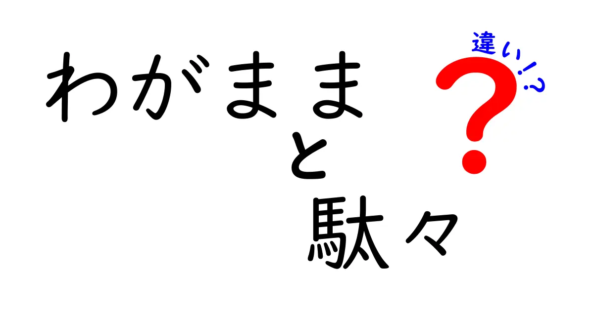 「わがまま」と「駄々」の違いを徹底解説！あなたは見分けられる？