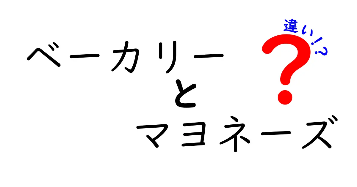 ベーカリーとマヨネーズの違いとは？知られざる特徴を徹底解説！