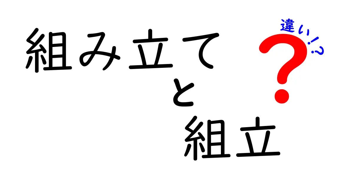 「組み立て」と「組立」の違いを徹底解説！あなたは知ってた？