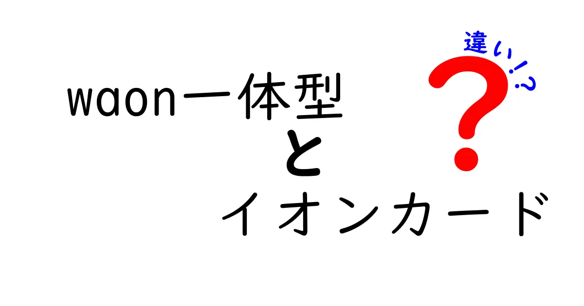 WAON一体型イオンカードとは？その違いとメリットを解説！