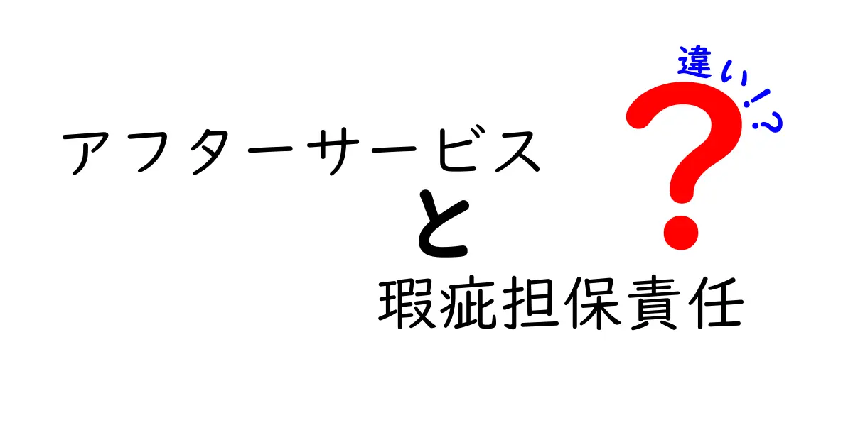 アフターサービスと瑕疵担保責任の違いを深く理解しよう！