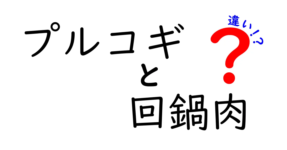 プルコギと回鍋肉の違いを徹底解説！あなたはどっちが好き？