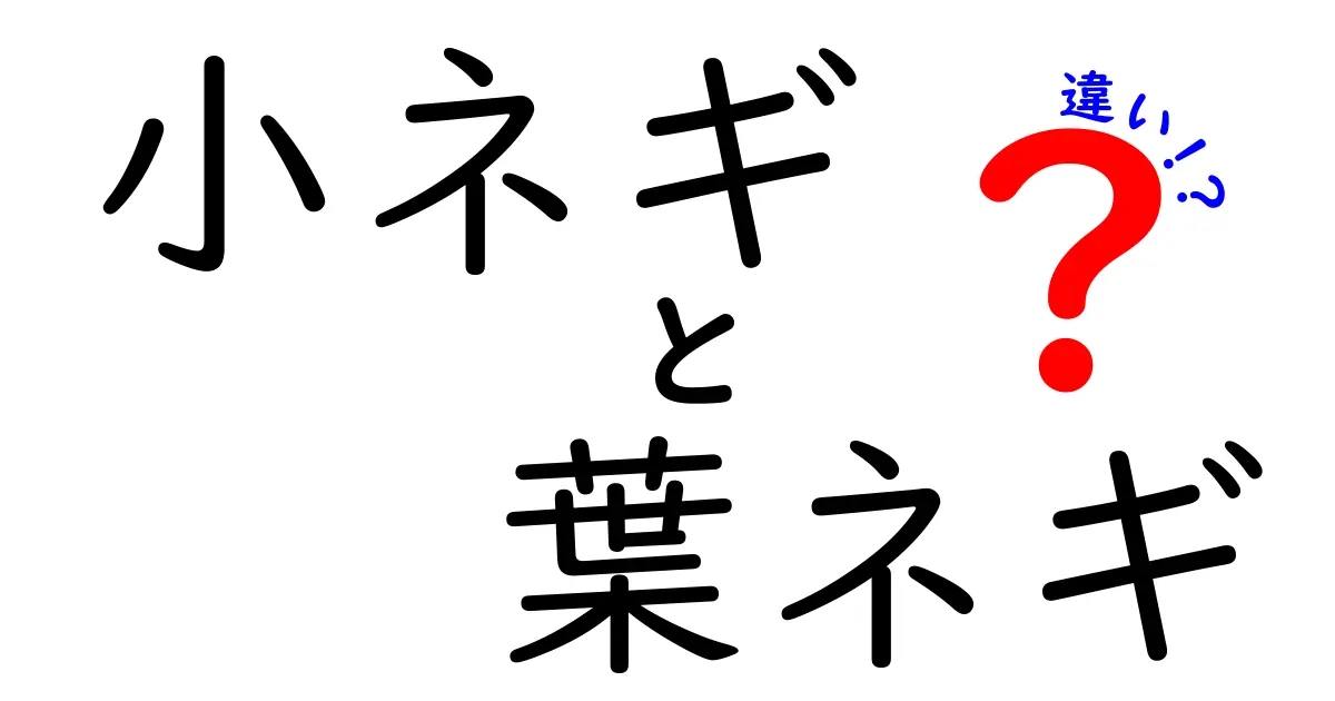 小ネギと葉ネギの違いを徹底解説！あなたの料理に役立つ情報満載